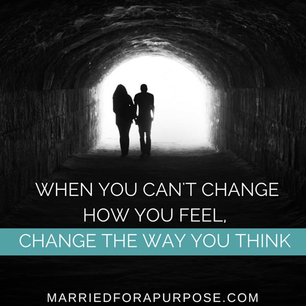 WHEN YOU CAN’T CHANGE THE WAY YOU FEEL… CHANGE THE WAY YOU THINK