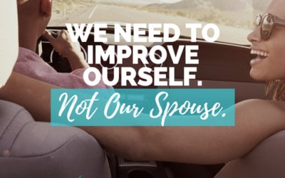We Need to Improve Ourselves … Not Our Spouse