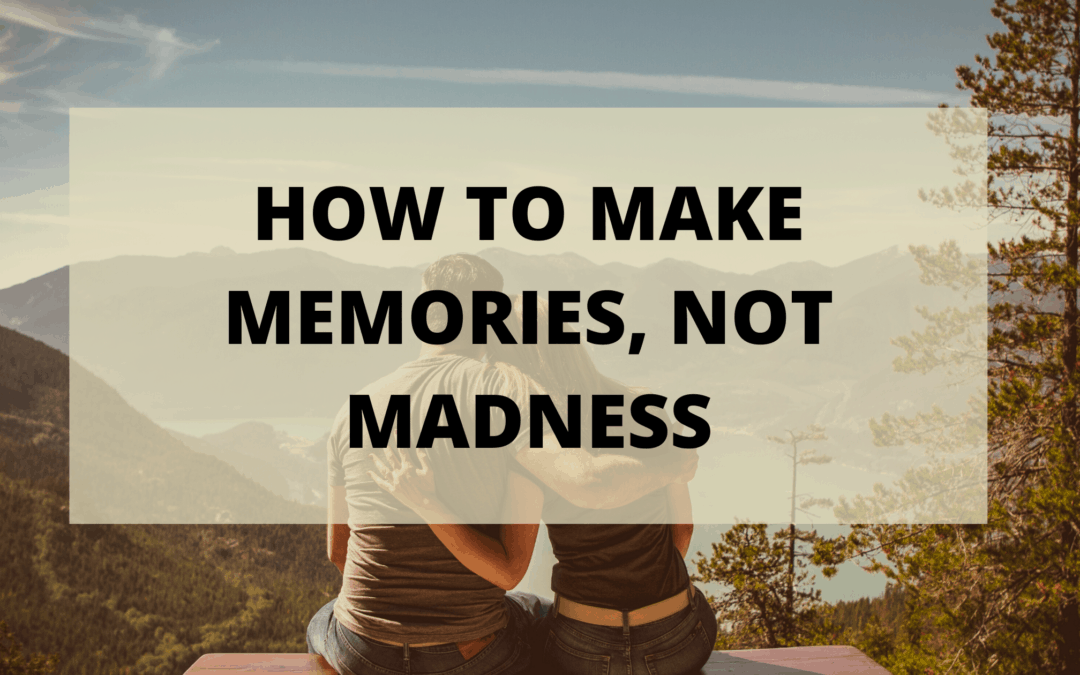 How To Make Memories, Not Madness!